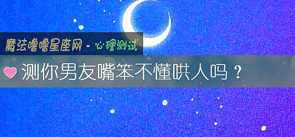 测你男友嘴笨不懂哄人吗？