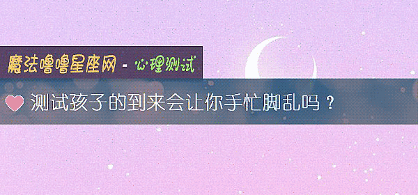 测试孩子的到来会让你手忙脚乱吗？