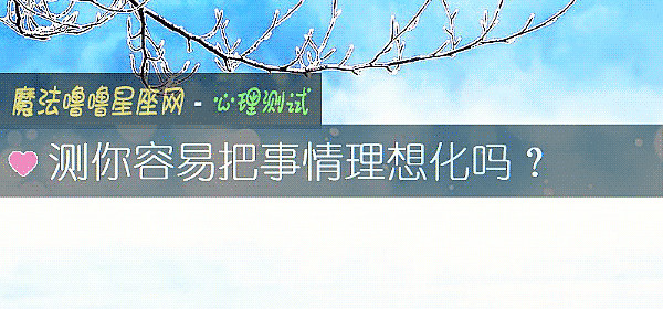 测你容易把事情理想化吗？