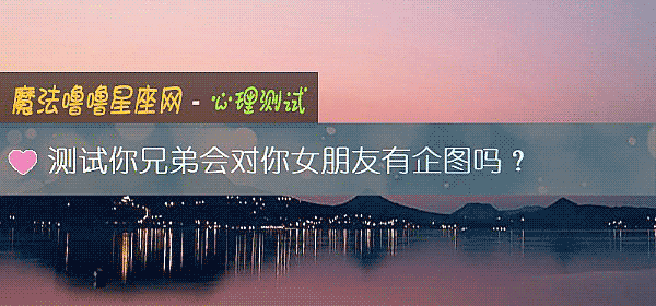 测试你兄弟会对你女朋友有企图吗？