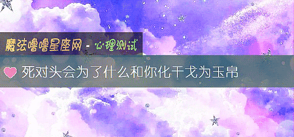 死对头会为了什么和你化干戈为玉帛