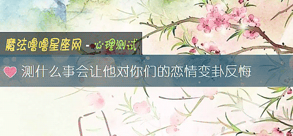 测什么事会让他对你们的恋情变卦反悔
