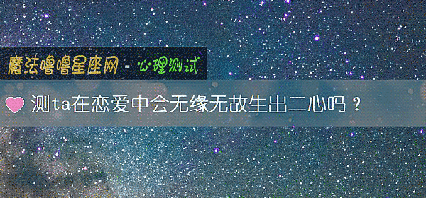 测ta在恋爱中会无缘无故生出二心吗？