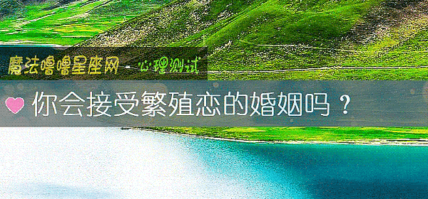 你会接受繁殖恋的婚姻吗？
