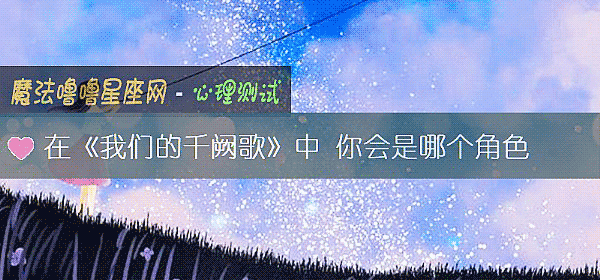 在《我们的千阙歌》中 你会是哪个角色