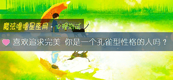 喜欢追求完美 你是一个孔雀型性格的人吗？