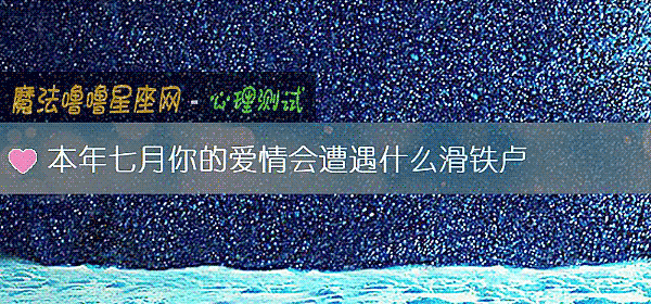本年七月你的爱情会遭遇什么滑铁卢