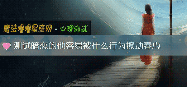 测试暗恋的他容易被什么行为撩动春心