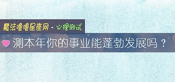 测本年你的事业能蓬勃发展吗？