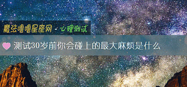 测试30岁前你会碰上的最大麻烦是什么