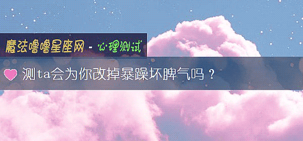 测ta会为你改掉暴躁坏脾气吗？