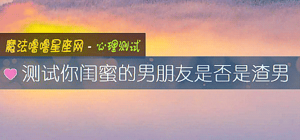 测试你闺蜜的男朋友是否是渣男