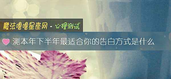测本年下半年最适合你的告白方式是什么