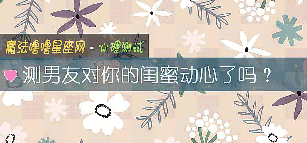 测男友对你的闺蜜动心了吗？