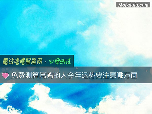 免费测算属鸡的人今年运势要注意哪方面