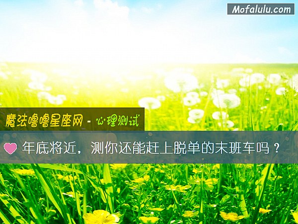 年底将近,测你还能赶上脱单的末班车吗? 年底将近,测你还能赶上脱单的末班车吗?