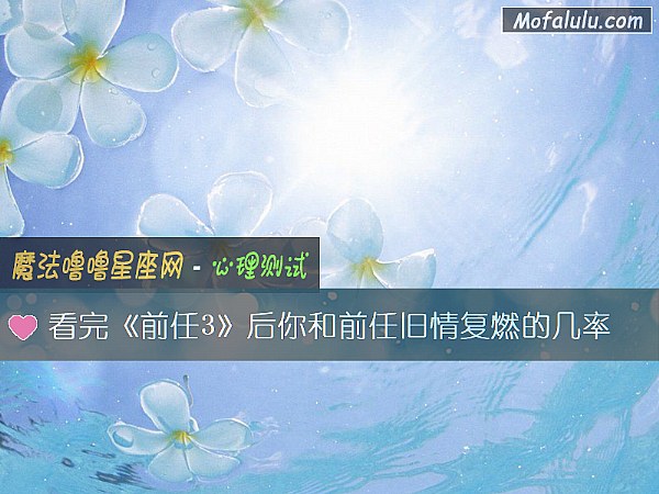 看完《前任3》后你和前任旧情复燃的几率 看完《前任3》后你和前任旧情复燃的几率