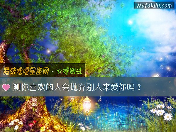 测你喜欢的人会抛弃别人来爱你吗？