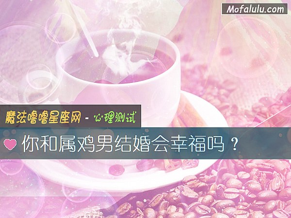 你和属鸡男结婚会幸福吗？