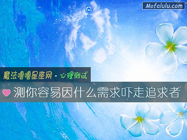 测你容易因什么需求吓走追求者 测你容易因什么需求吓走追求者