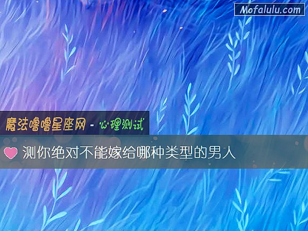测你绝对不能嫁给哪种类型的男人 测你绝对不能嫁给哪种类型的男人