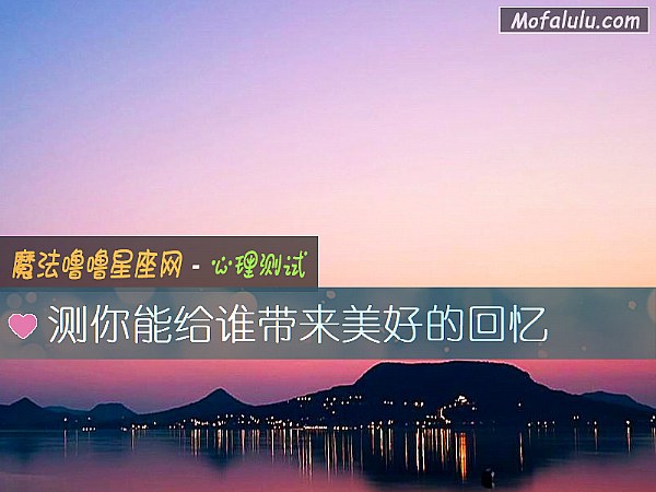 测你能给谁带来美好的回忆