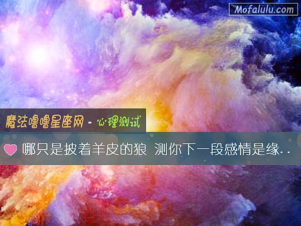 哪只是披着羊皮的狼 测你下一段感情是缘还是劫数