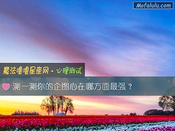 测一测你的企图心在哪方面最强? 测一测你的企图心在哪方面最强?