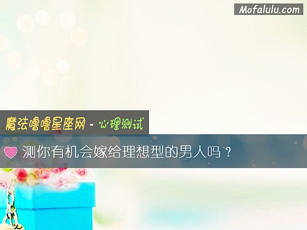 测你有机会嫁给理想型的男人吗？