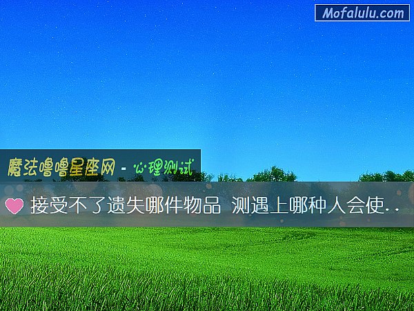 接受不了遗失哪件物品 测遇上哪种人会使你丢失自己