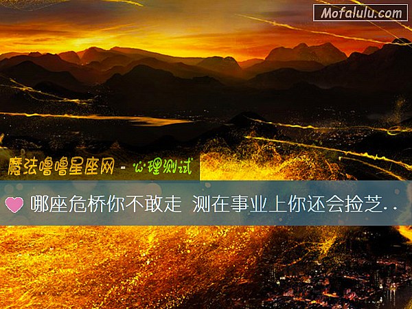 哪座危桥你不敢走 测在事业上你还会捡芝麻丢西瓜吗? 哪座危桥你不敢走 测在事业上你还会捡芝麻丢西瓜吗?