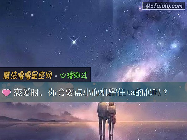 恋爱时，你会耍点小心机留住ta的心吗？
