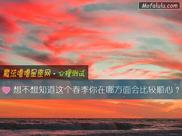 想不想知道这个春季你在哪方面会比较顺心？