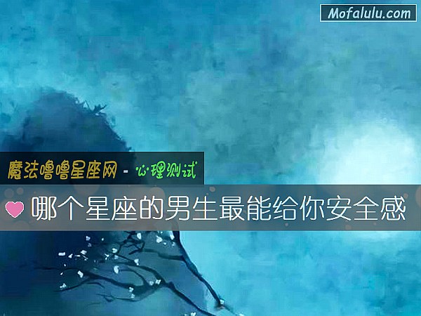 哪个星座的男生最能给你安全感