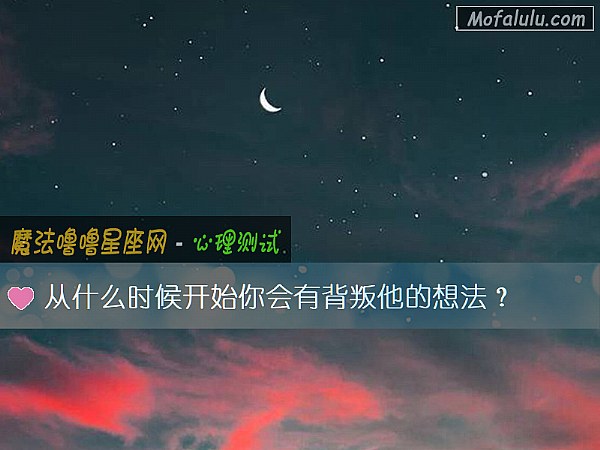 从什么时候开始你会有背叛他的想法？