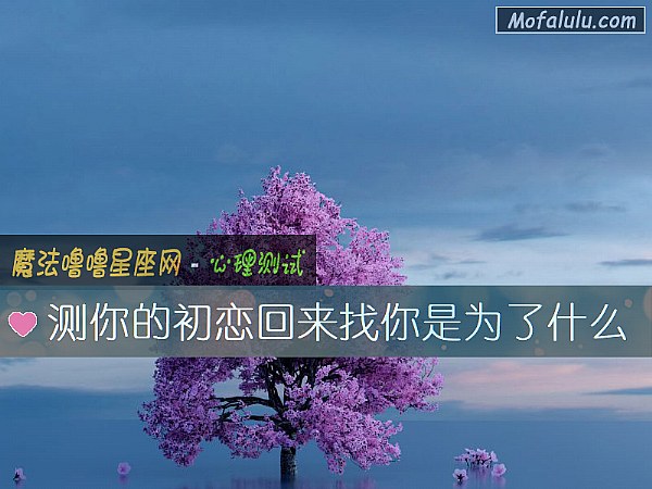 测你的初恋回来找你是为了什么