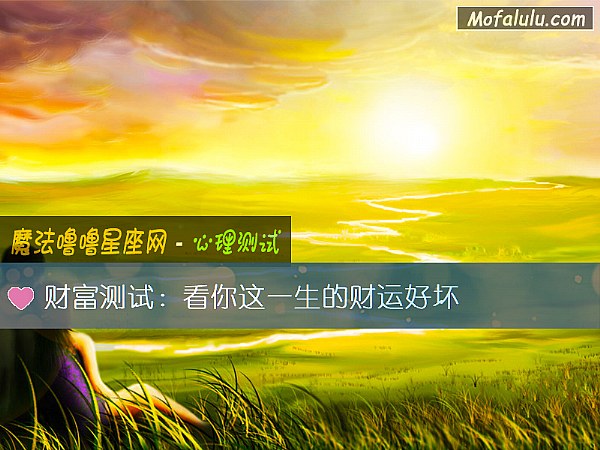 财富测试:看你这一生的财运好坏 财富测试:看你这一生的财运好坏