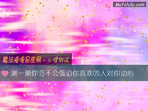测一测你会不会强迫你喜欢的人对你动心