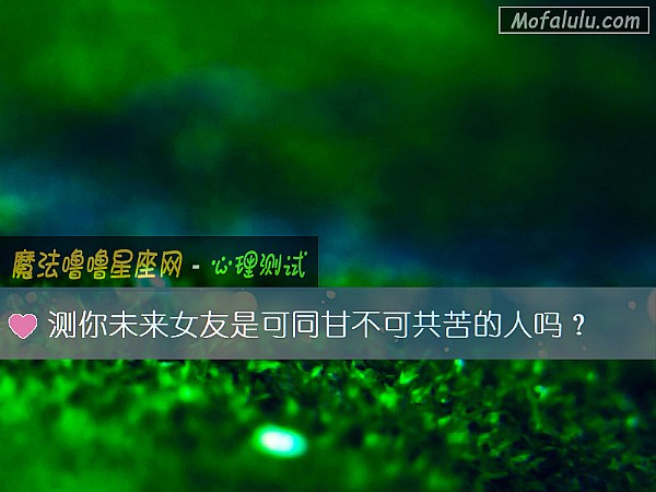 测你未来女友是可同甘不可共苦的人吗？