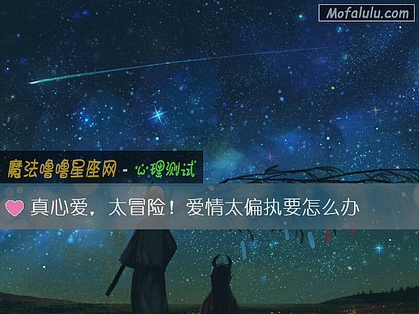 真心爱，太冒险！爱情太偏执要怎么办