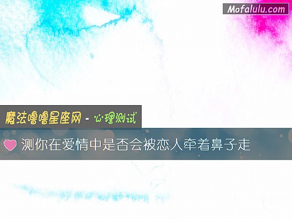 测你在爱情中是否会被恋人牵着鼻子走 测你在爱情中是否会被恋人牵着鼻子走