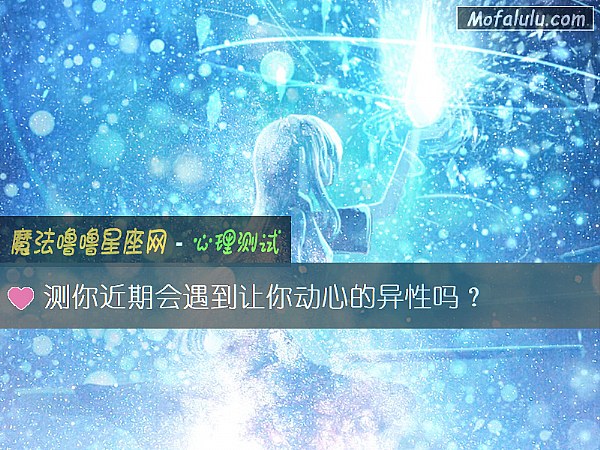 测你近期会遇到让你动心的异性吗？