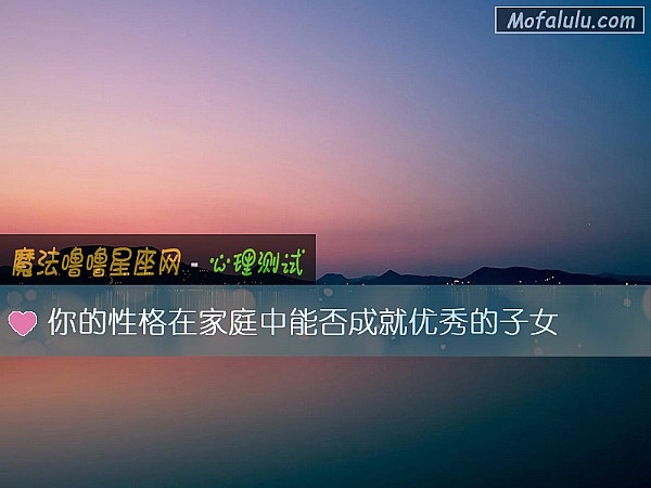 你的性格在家庭中能否成就优秀的子女