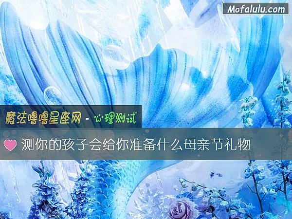 测你的孩子会给你准备什么母亲节礼物