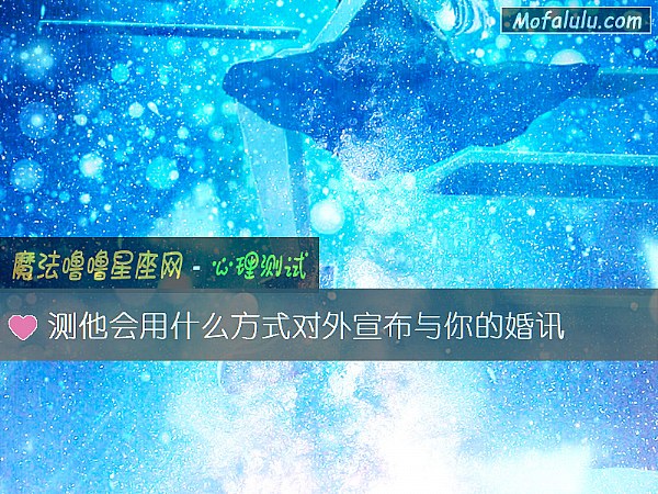 测他会用什么方式对外宣布与你的婚讯