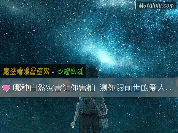 哪种自然灾害让你害怕 测你跟前世的爱人能在相遇吗? 哪种自然灾害让你害怕 测你跟前世的爱人能在相遇吗?