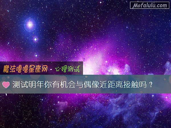 测试明年你有机会与偶像近距离接触吗？