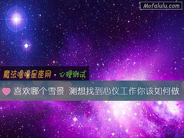 喜欢哪个雪景 测想找到心仪工作你该如何做 喜欢哪个雪景 测想找到心仪工作你该如何做