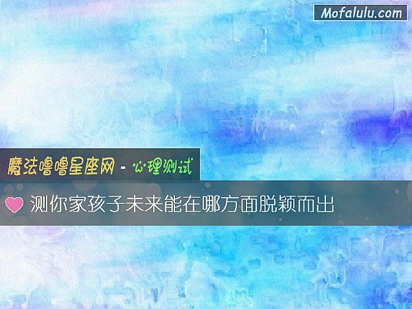 测你家孩子未来能在哪方面脱颖而出