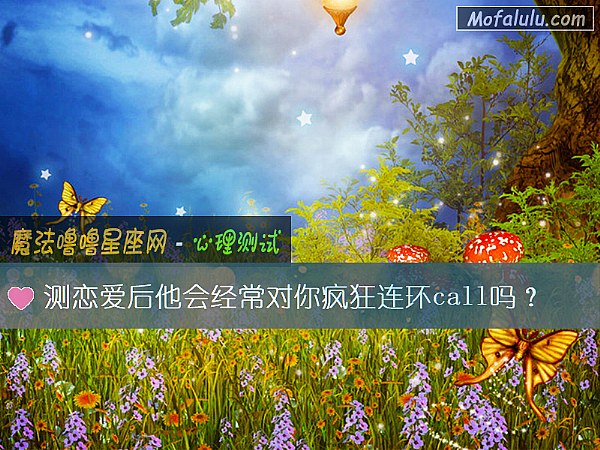 测恋爱后他会经常对你疯狂连环call吗？